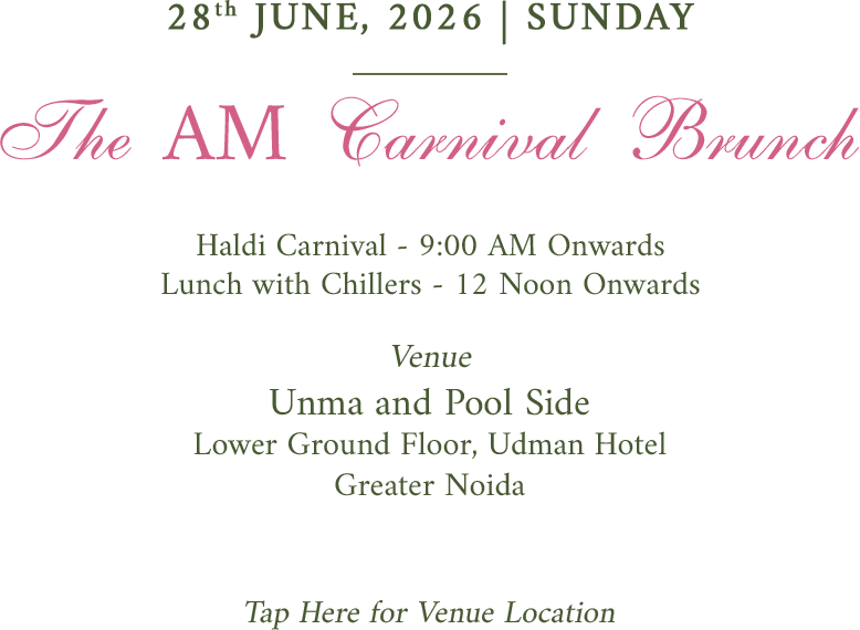 28th June, 2026, Sunday. The AM Carnival Brunch. Haldi Carnival - 9:00 AM Onwards. Lunch with Chillers - 12 Noon Onwards. Venue Unma and Pool Side, Lower Ground Floor, Udman Hotel, Greater Noida. Tap here for venue location.